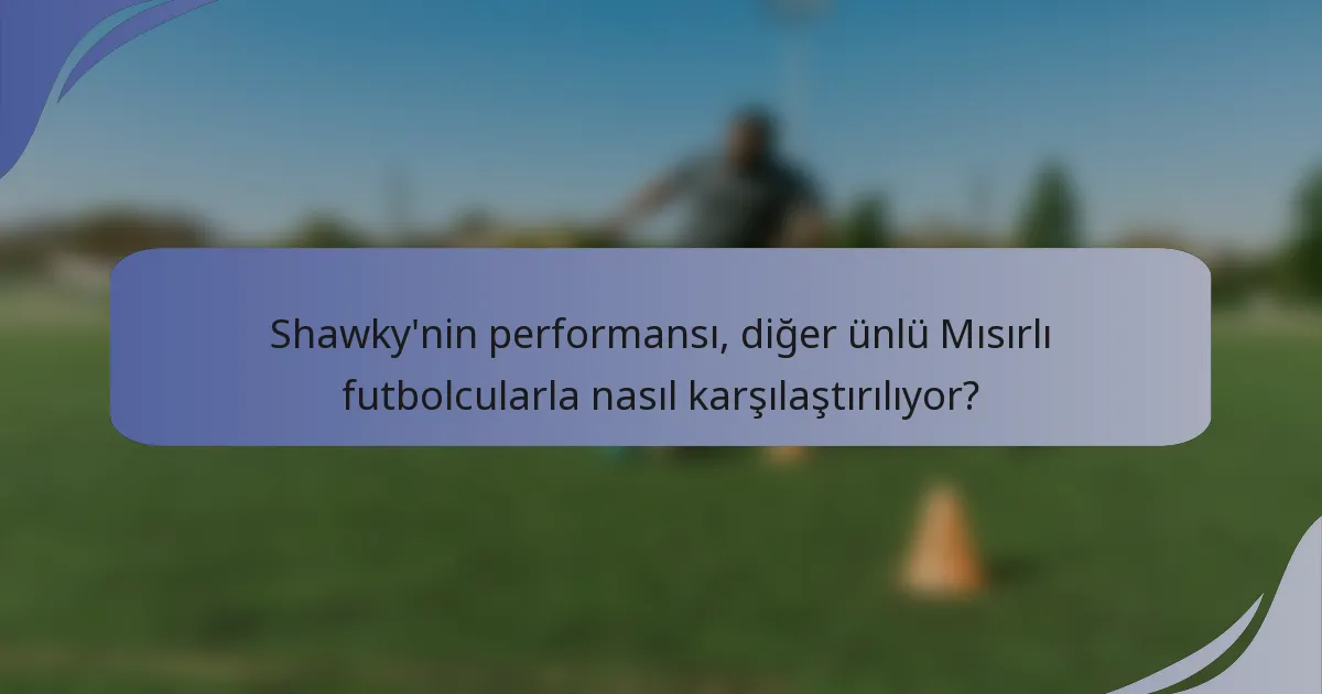 Shawky'nin performansı, diğer ünlü Mısırlı futbolcularla nasıl karşılaştırılıyor?